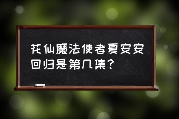 怎么画小花仙里的夏安安简单 花仙魔法使者夏安安回归是第几集？