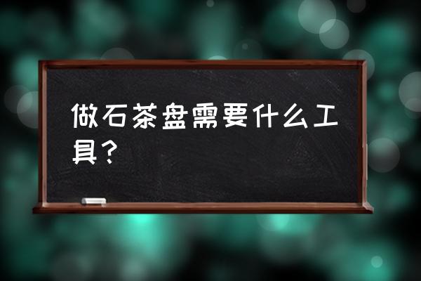 茶台刻字制作方法 做石茶盘需要什么工具？