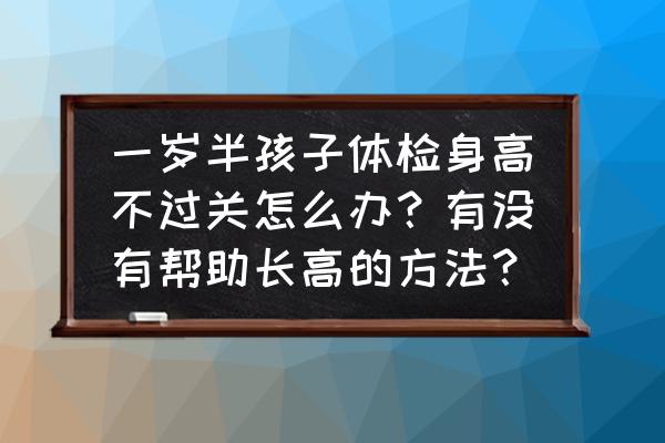 宝宝身高和体重体检不达标怎么办 一岁半孩子体检身高不过关怎么办？有没有帮助长高的方法？