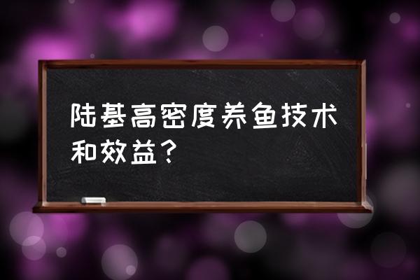 陆基养鱼的成本和利润计算 陆基高密度养鱼技术和效益？