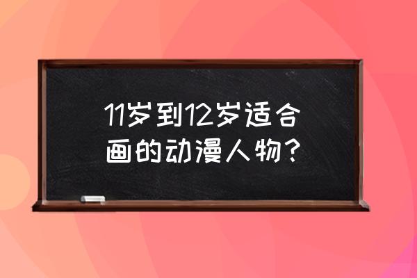 哆啦a梦简单的简笔画有颜色 11岁到12岁适合画的动漫人物？