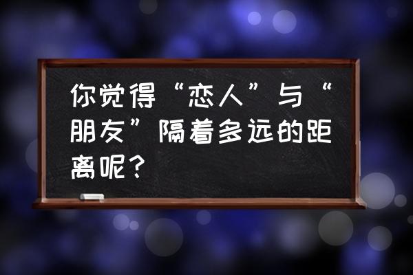 情侣如何保持最佳距离 你觉得“恋人”与“朋友”隔着多远的距离呢？