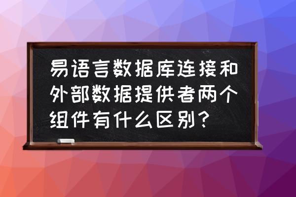 易语言两个高级表格匹配合并 易语言数据库连接和外部数据提供者两个组件有什么区别？