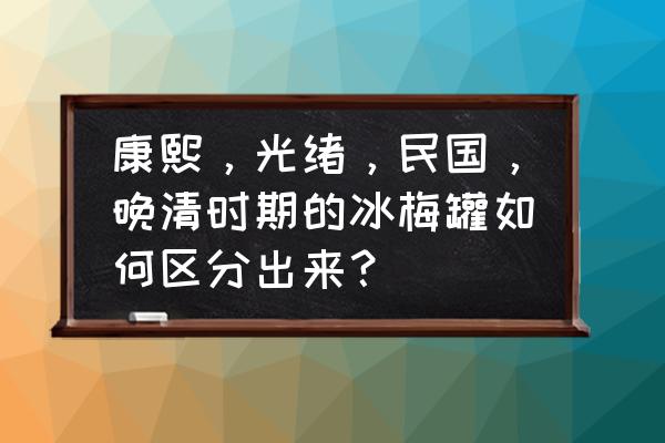 洋蓝什么意思 康熙，光绪，民国，晚清时期的冰梅罐如何区分出来？