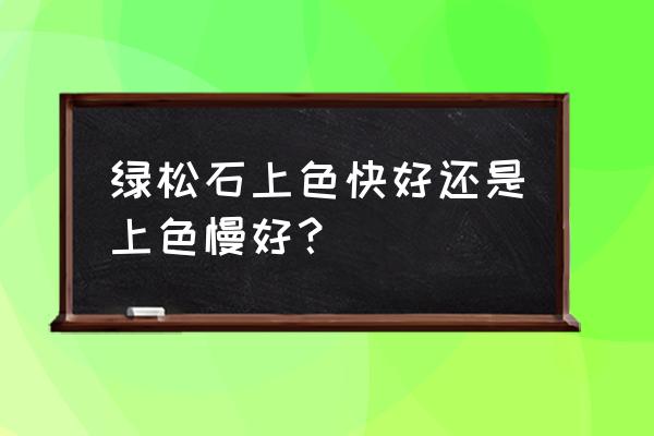 绿松石盘玩多久颜色才稳定下来 绿松石上色快好还是上色慢好？