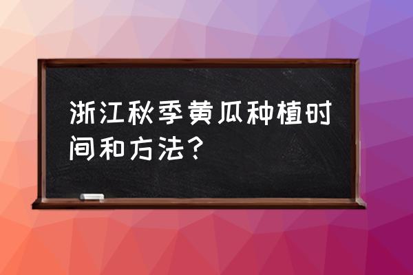 黄瓜的种植时间与管理方法 浙江秋季黄瓜种植时间和方法？