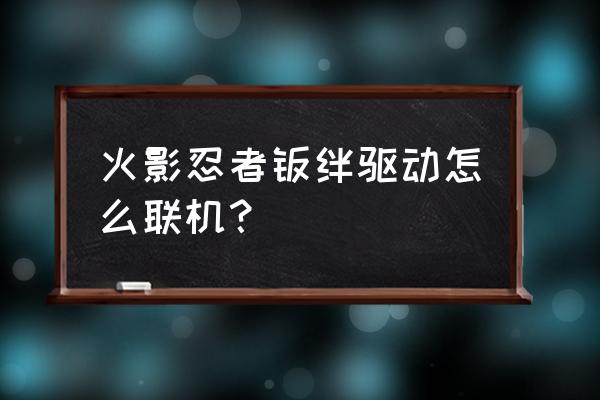 忍者羁绊手游 火影忍者羁绊驱动怎么联机？