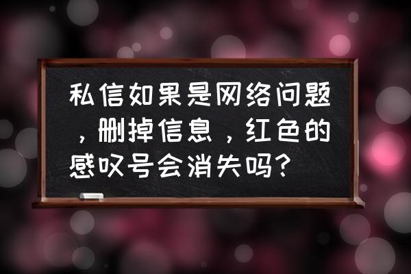 qq音乐怎么找回私信 私信如果是网络问题，删掉信息，红色的感叹号会消失吗？