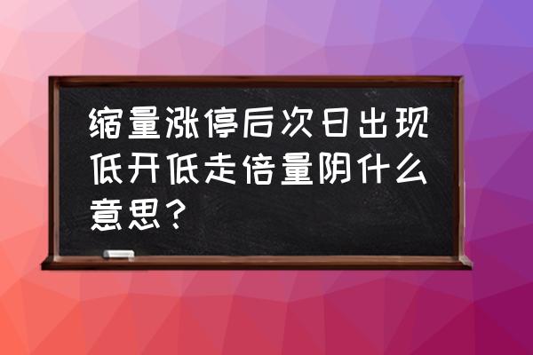 股票涨停双阴什么意思 缩量涨停后次日出现低开低走倍量阴什么意思？