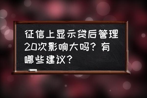 个人征信上有贷后管理是什么 征信上显示贷后管理20次影响大吗？有哪些建议？