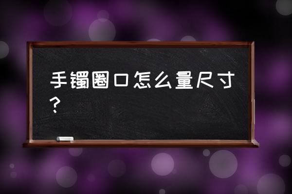 如何自己测量手镯尺寸 手镯圈口怎么量尺寸？