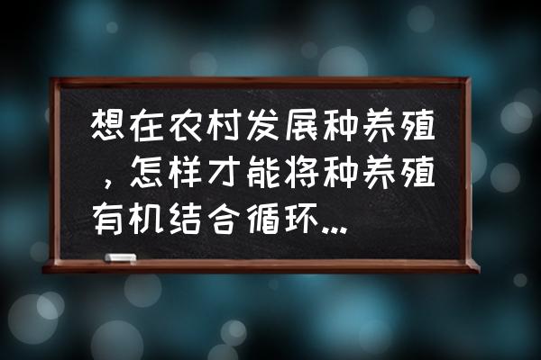 我的世界堆肥机怎么使用 想在农村发展种养殖，怎样才能将种养殖有机结合循环利用最大化？