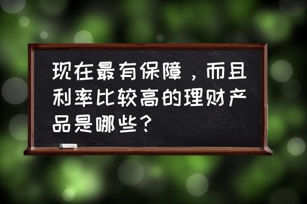 互联网金融理财平台产品有哪些 现在最有保障，而且利率比较高的理财产品是哪些？