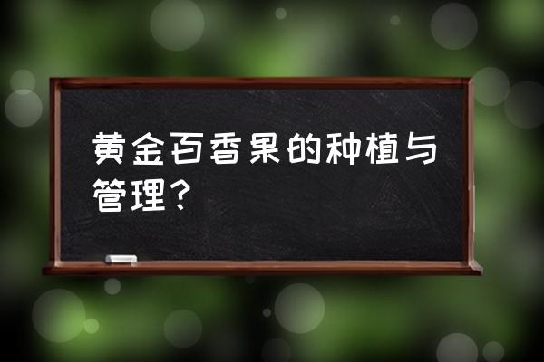 百香果种植技术大全 黄金百香果的种植与管理？