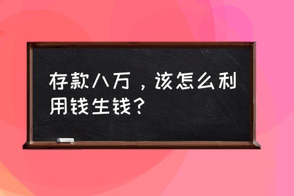 8万块适合什么投资 存款八万，该怎么利用钱生钱？