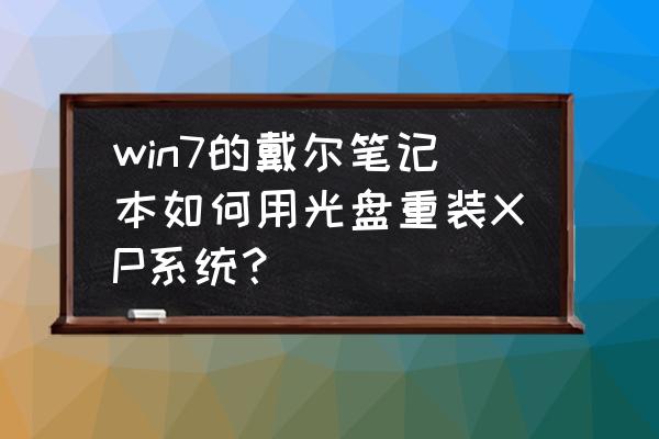 一键装xp系统软件完整版 win7的戴尔笔记本如何用光盘重装XP系统？