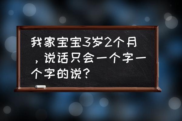 怎么样才能教会宝宝学说话 我家宝宝3岁2个月，说话只会一个字一个字的说？