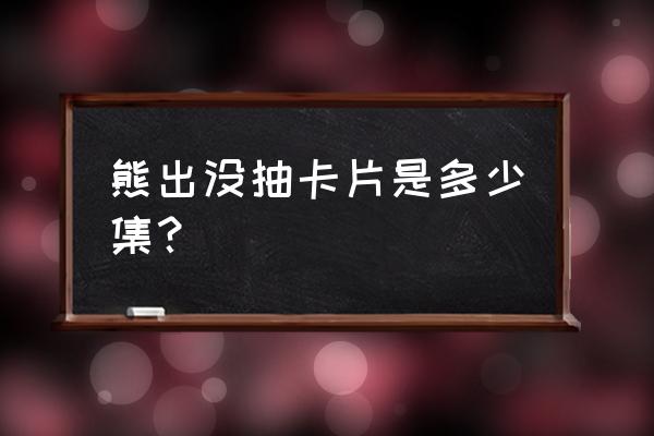 怎样下载光头强开火车游戏 熊出没抽卡片是多少集？