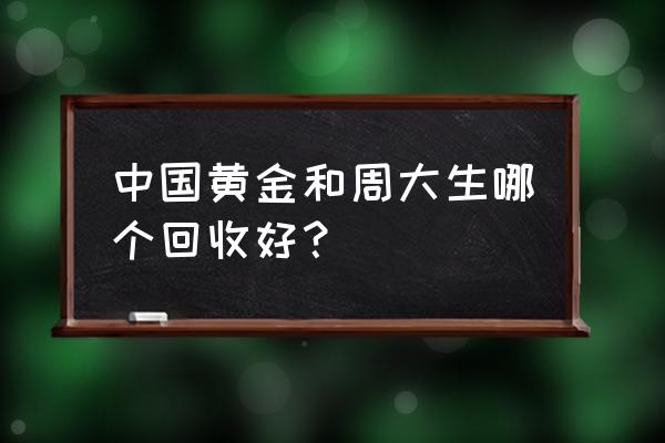 一般的金店回收黄金吗 中国黄金和周大生哪个回收好？