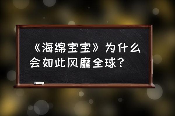 海绵宝宝和派大星的画法 《海绵宝宝》为什么会如此风靡全球？