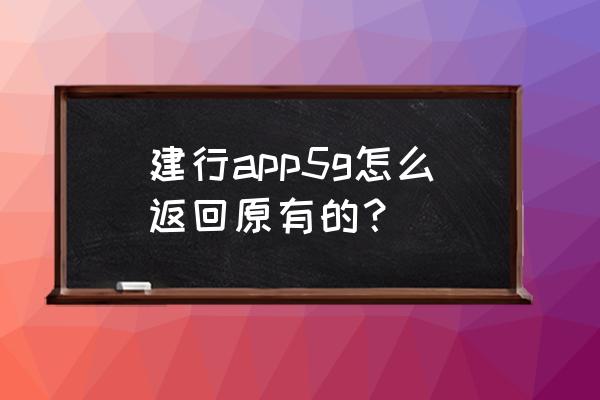 建行生活软件卸载了可以找回吗 建行app5g怎么返回原有的？