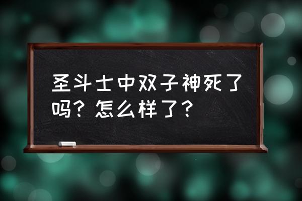 冥界三巨头死在谁的手里 圣斗士中双子神死了吗？怎么样了？