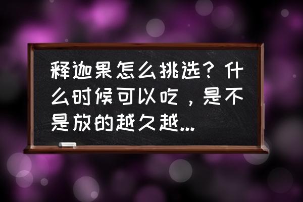 番荔枝软到什么程度不能吃 释迦果怎么挑选？什么时候可以吃，是不是放的越久越好呢，还是外面软就可以吃？