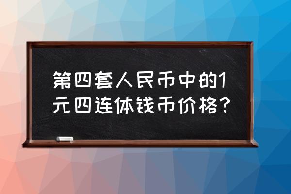 第四套人民币5元四连体价格表 第四套人民币中的1元四连体钱币价格？