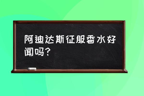 阿迪达斯最新流行鞋 阿迪达斯征服香水好闻吗？