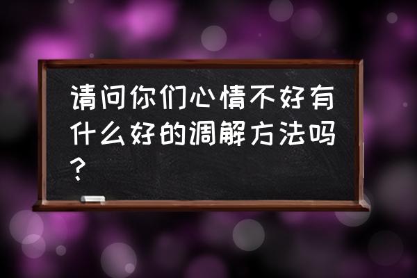 如何做到不被别人的情绪影响 请问你们心情不好有什么好的调解方法吗？