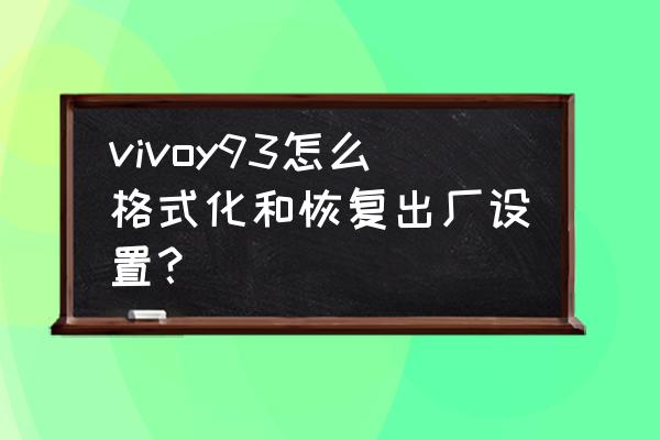 vivoy93的返回键怎么设置 vivoy93怎么格式化和恢复出厂设置？