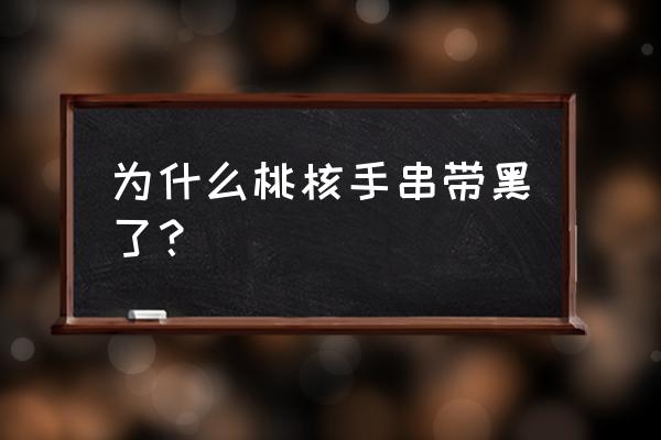 文玩核桃盘上发黑怎么办 为什么桃核手串带黑了？