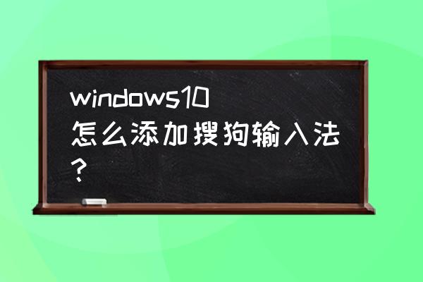 windows 10如何添加默认输入法 windows10怎么添加搜狗输入法？