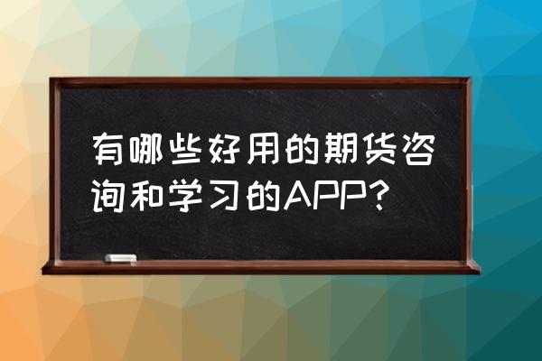 期货app操作演示 有哪些好用的期货咨询和学习的APP？