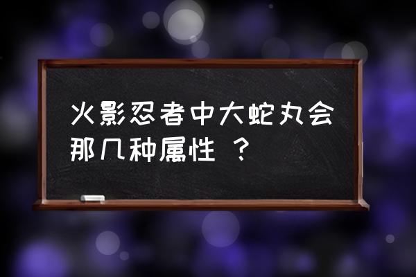 大蛇丸五行封印对鸣人是好还是坏 火影忍者中大蛇丸会那几种属性 ？