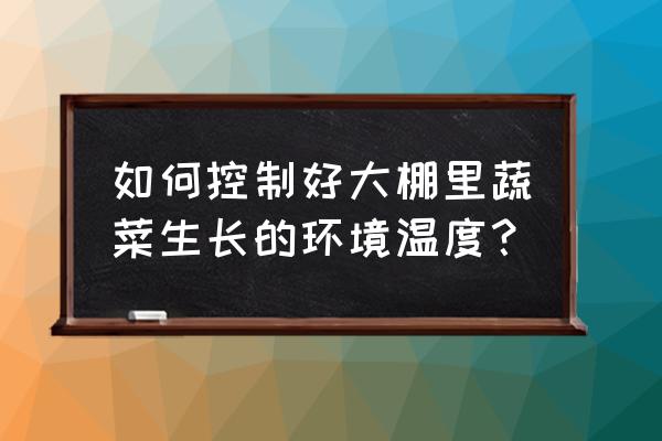 蔬菜大棚有哪些管理方法 如何控制好大棚里蔬菜生长的环境温度？