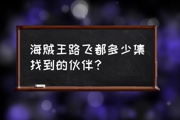 海贼王乔巴所有出现集数 海贼王路飞都多少集找到的伙伴？