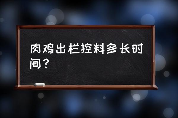 控料的正确方法 肉鸡出栏控料多长时间？