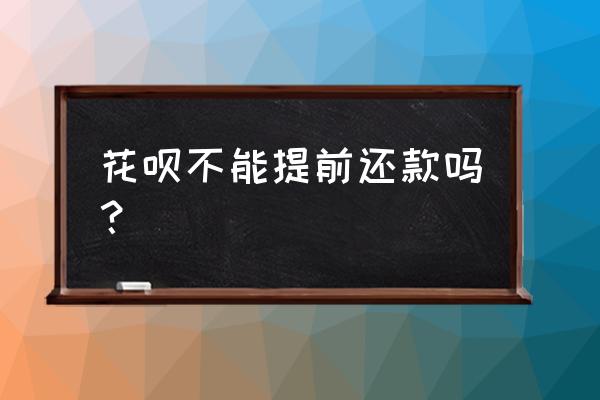 支付宝花呗提前还款 花呗不能提前还款吗？