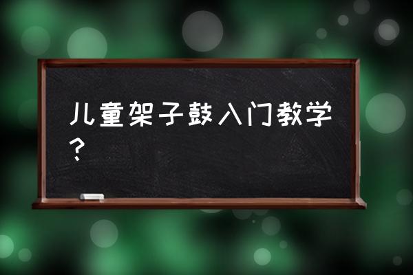 在线学习架子鼓 儿童架子鼓入门教学？