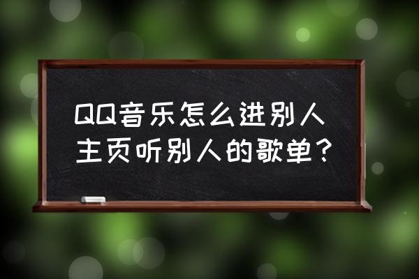 qq音乐的歌单怎么让别人看不见 QQ音乐怎么进别人主页听别人的歌单？