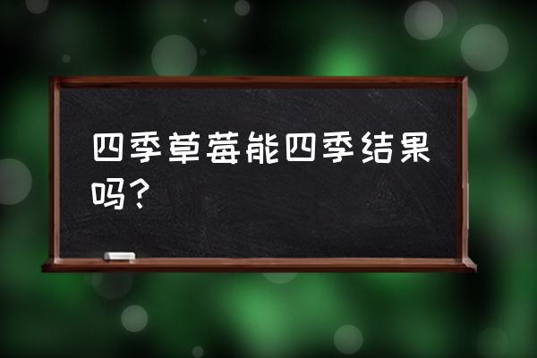 四季草莓从种子到结果 四季草莓能四季结果吗？