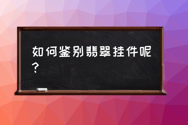 怎样鉴别翡翠首饰的真假 如何鉴别翡翠挂件呢？