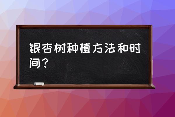 银杏种子水种催芽方法大全 银杏树种植方法和时间？