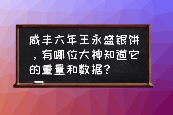 咸丰银饼做法 咸丰六年王永盛银饼，有哪位大神知道它的重量和数据？