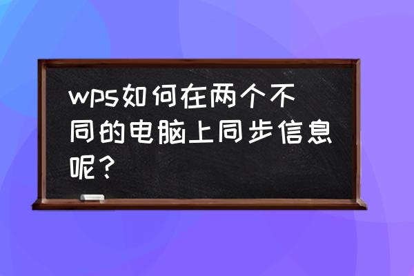 如何查看电脑同步的内容 wps如何在两个不同的电脑上同步信息呢？