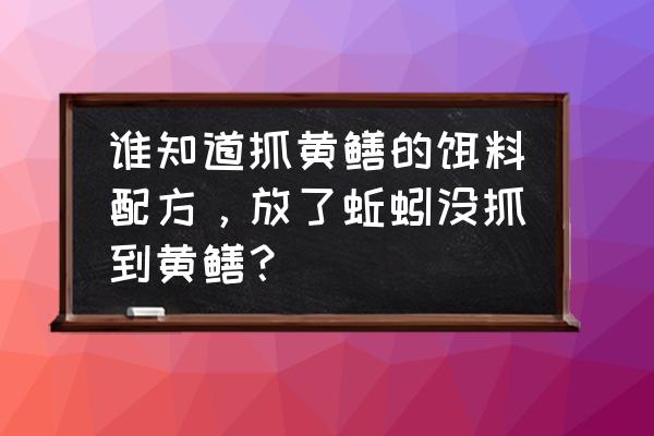 怎么买到最好的鳝鱼 谁知道抓黄鳝的饵料配方，放了蚯蚓没抓到黄鳝？