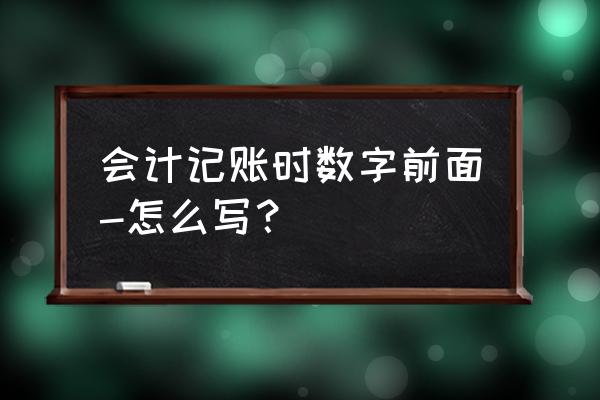 会计软件少个数字找不到 会计记账时数字前面-怎么写？