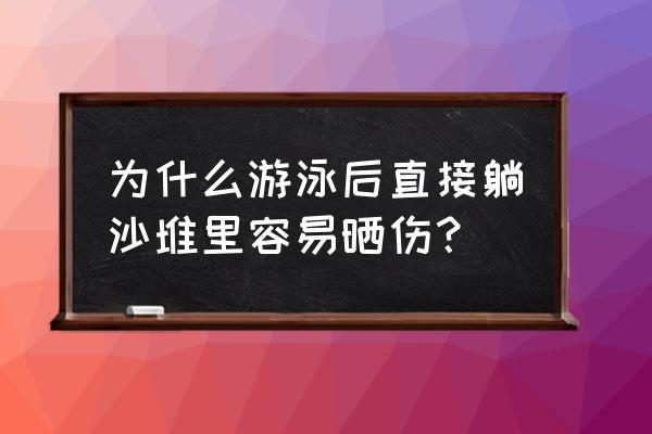 室外游泳轻微晒伤了怎么办 为什么游泳后直接躺沙堆里容易晒伤？