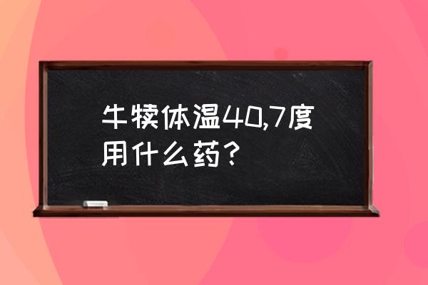 人感染小反刍的症状及表现 牛犊体温40,7度用什么药？